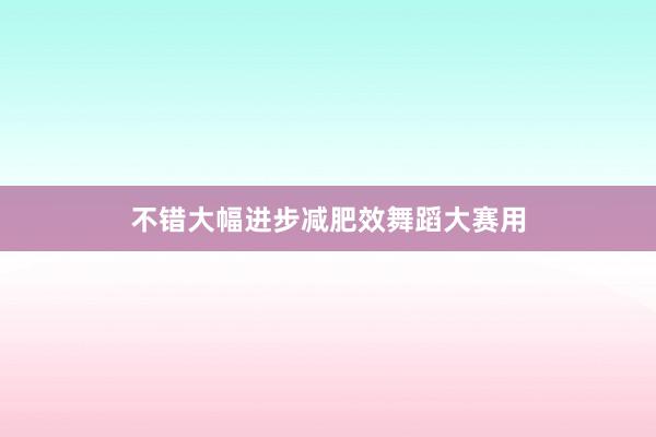 不错大幅进步减肥效舞蹈大赛用