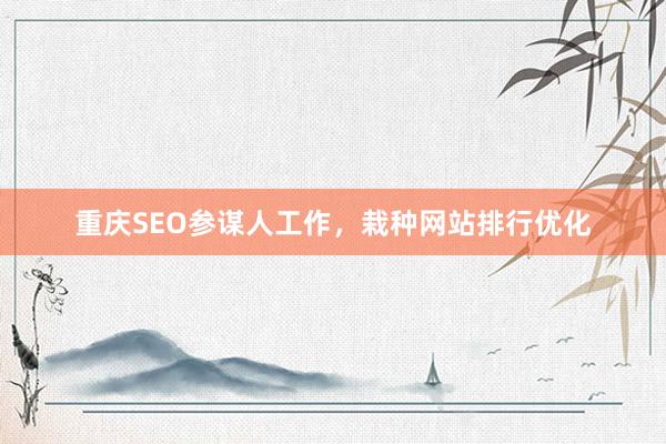 重庆SEO参谋人工作，栽种网站排行优化